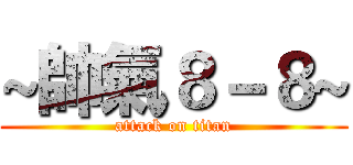 ~帥氣８－８~ (attack on titan)