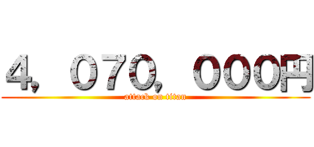 ４，０７０，０００円 (attack on titan)