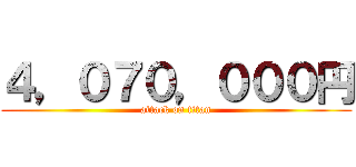 ４，０７０，０００円 (attack on titan)