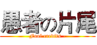 愚者の片尾 (Fool credits -)