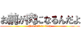 お前が肉になるんだよ (You will be flesh)