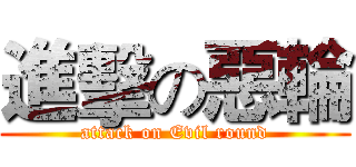 進擊の惡輪 (attack on Evil round)