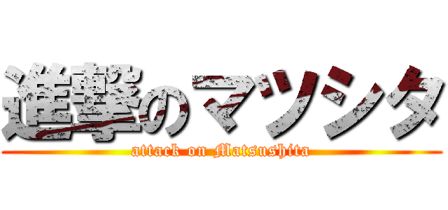 進撃のマツシタ (attack on Matsushita)