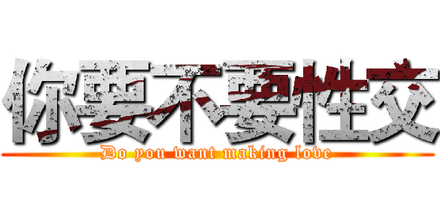 你要不要性交 (Do you want making love)