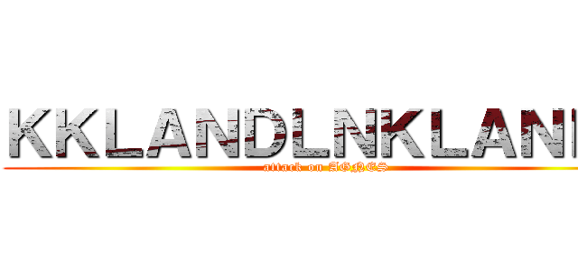 ＫＫＬＡＮＤＬＮＫＬＡＮＬＫ (attack on AGNES)
