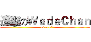 進擊のＷａｄｅＣｈａｎ (attack on 4A)