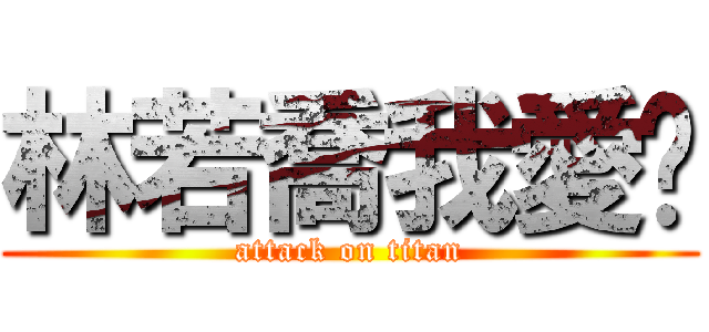 林若喬我愛妳 (attack on titan)