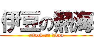 伊豆の熱海 (attack on titan)