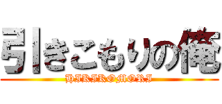 引きこもりの俺 (HIKIKOMORI)