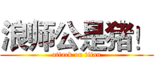 浪师公是猪！ (attack on titan)