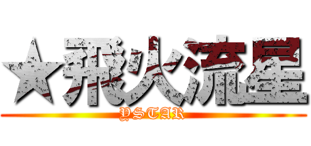 ★飛火流星 (YSTAR)