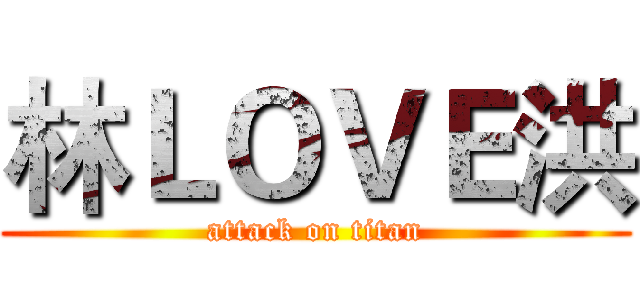 林ＬＯＶＥ洪 (attack on titan)