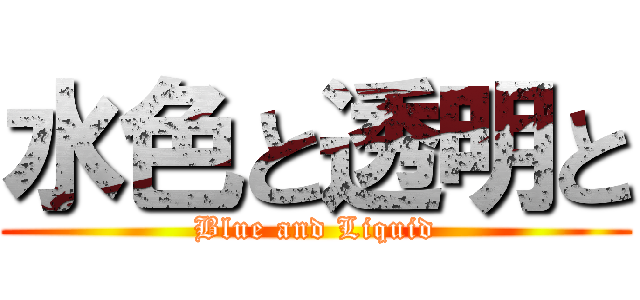 水色と透明と (Blue and Liquid)