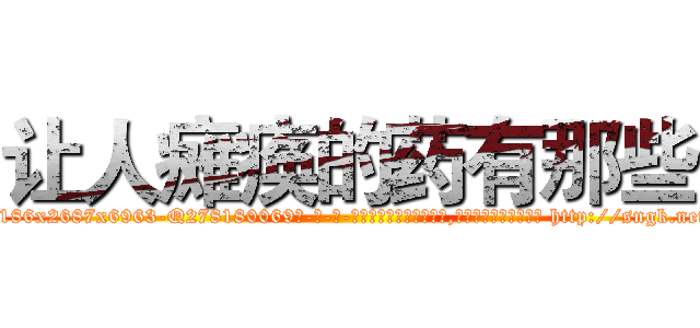 让人瘫痪的药有那些 (让人瘫痪的药有那些【电-186x2687x6963-Q278180069元-吉-药-业】我们做的是长期生意,靠的是老客户长期支持 http://sngk.net/8qsKL1
)