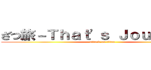 ざつ旅－Ｔｈａｔ'ｓ Ｊｏｕｒｎｅｙ－ (attack on titan)