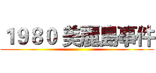 １９８０ 美麗島事件 ()