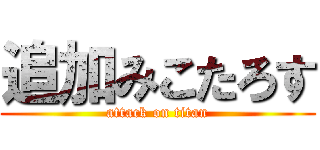 追加みこたろす (attack on titan)