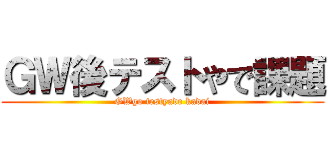 ＧＷ後テストやで課題 (GWgo testyade kadai)