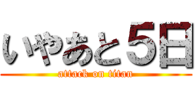 いやあと５日 (attack on titan)
