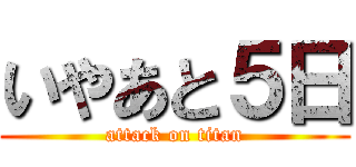 いやあと５日 (attack on titan)