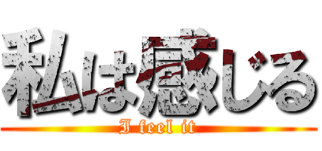 私は感じる (I feel it)