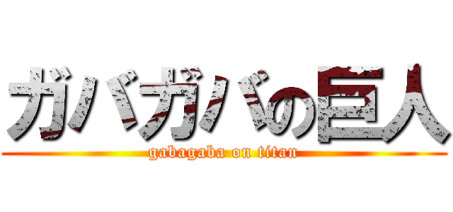 ガバガバの巨人 (gabagaba on titan)