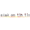 ａｔａｋ ｏｎ ｔｉｎ ｔｉｎ (yes)