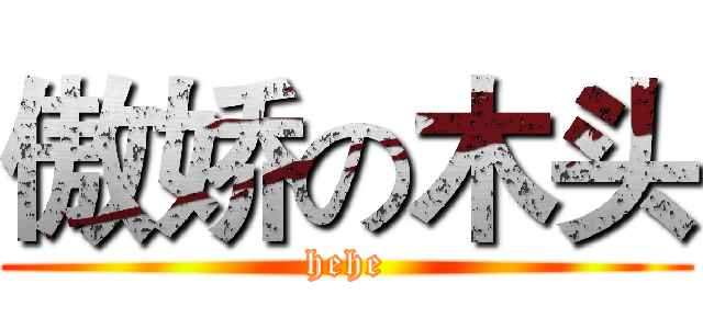傲娇の木头 (hehe)