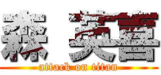 森 英喜 (attack on titan)