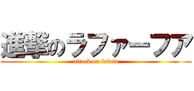 進撃のラファーフア (attack on lafafa)