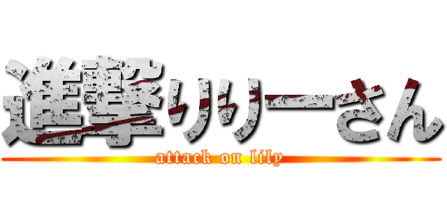 進撃りりーさん (attack on lily)