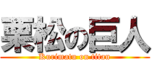 栗松の巨人 (Kurimatu on titan)