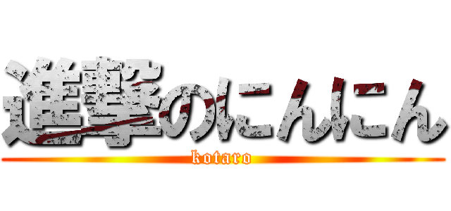 進撃のにんにん (kotaro)