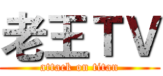 老王ＴＶ (attack on titan)