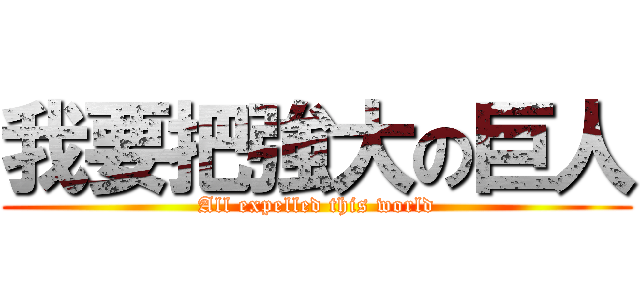 我要把強大の巨人 (All expelled this world)