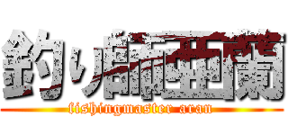 釣り師亜蘭 (fishingmaster aran)