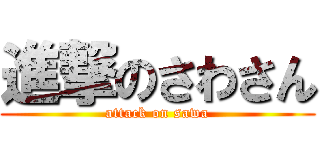 進撃のさわさん (attack on sawa)