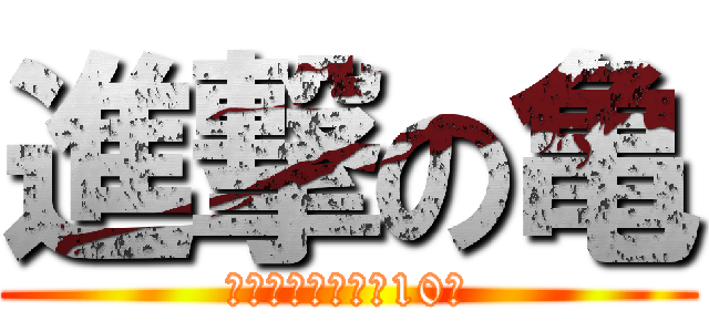 進撃の亀 (亀は万年うちきて10年)