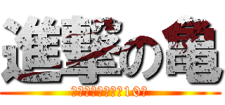 進撃の亀 (亀は万年うちきて10年)