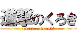 進撃のくろき (attack on kuroki)