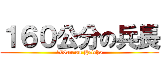 １６０公分の兵長 (160cm on Heicho)