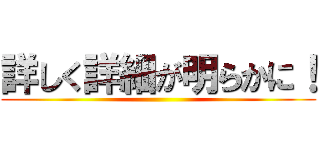 詳しく詳細が明らかに！ ()