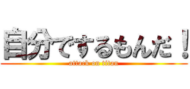 自分でするもんだ！ (attack on titan)