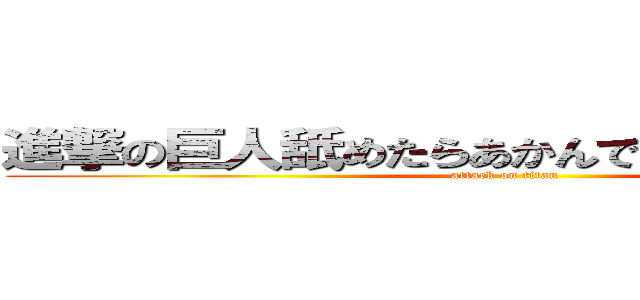進撃の巨人舐めたらあかんで！なめたらあかん！ (attack on titan)