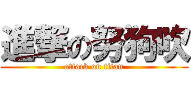 進撃の努狗吹 (attack on titan)