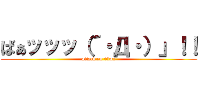 ばぁッッッ（´・Д・）」！！ (attack on titan)