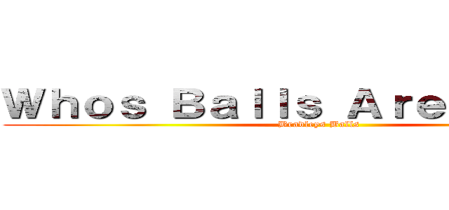 Ｗｈｏｓ Ｂａｌｌｓ Ａｒｅ Ｔｈｏｓｅ (Bradleys Balls)