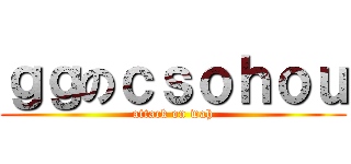 ｇｇのｃｓｏｈｏｕ (attack on wah)