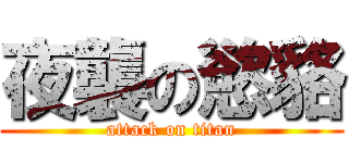 夜襲の慾貉 (attack on titan)