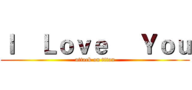 Ｉ    Ｌｏｖｅ     Ｙｏｕ (attack on titan)